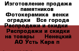 Изготовление продажа памятников. Фотокерамика, венки, оградки - Все города Распродажи и скидки » Распродажи и скидки на товары   . Ненецкий АО,Усть-Кара п.